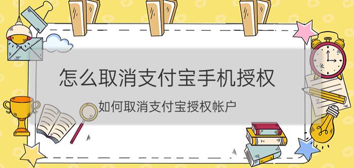 怎么取消支付宝手机授权 如何取消支付宝授权帐户？